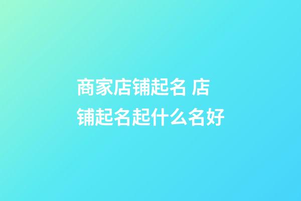 商家店铺起名 店铺起名起什么名好-第1张-店铺起名-玄机派